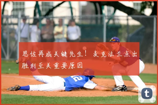 恩佐再成关键先生！麦克法兰点出胜利至关重要原因