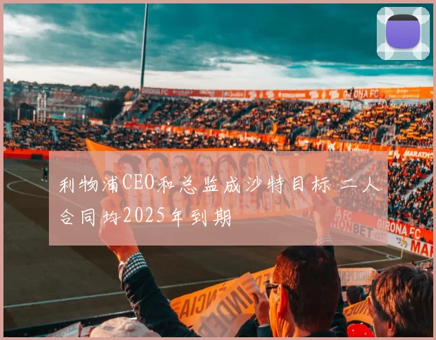 利物浦CEO和总监成沙特目标 二人合同均2025年到期
