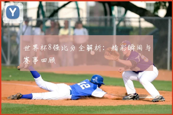 世界杯8强比分全解析：精彩瞬间与赛事回顾