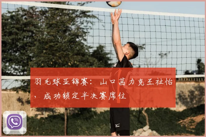 羽毛球亚锦赛：山口茜力克王祉怡，成功锁定半决赛席位