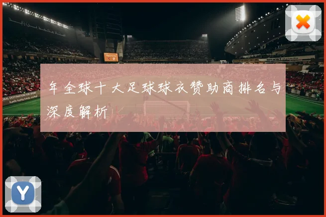 年全球十大足球球衣赞助商排名与深度解析