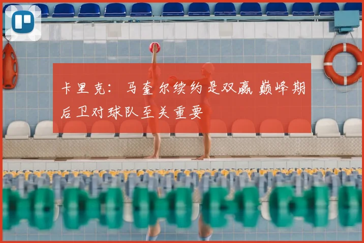 卡里克:马奎尔续约是双赢 巅峰期后卫对球队至关重要