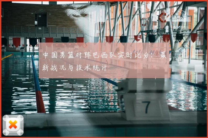 中国男篮对阵巴西队实时比分：最新战况与技术统计