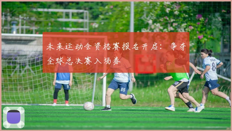 未来运动会资格赛报名开启:争夺全球总决赛入场券