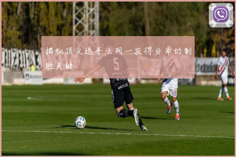 揭秘顶尖选手法网一发得分率的制胜关键