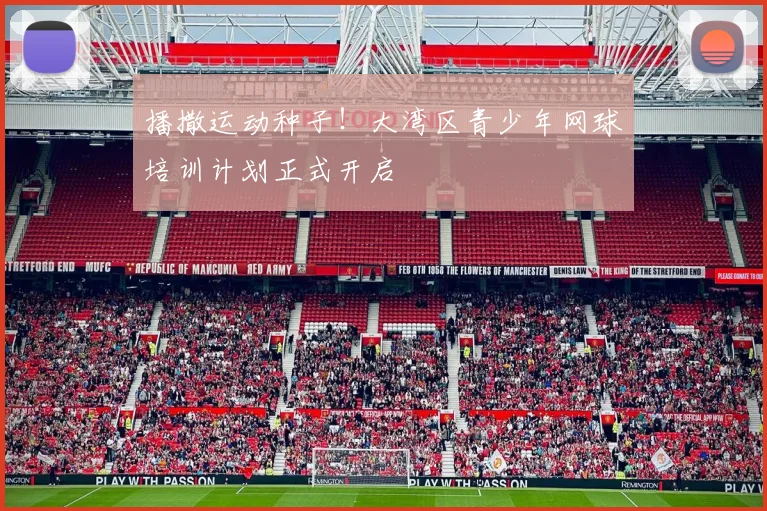 播撒运动种子！大湾区青少年网球培训计划正式开启