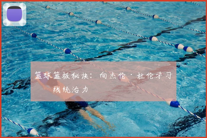 篮球篮板秘诀:向杰伦·杜伦学习内线统治力