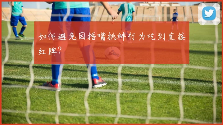 如何避免因捂嘴挑衅行为吃到直接红牌?