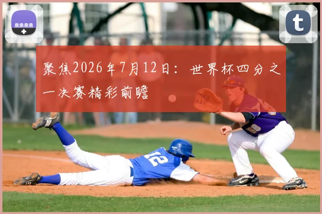 聚焦2026年7月12日:世界杯四分之一决赛精彩前瞻