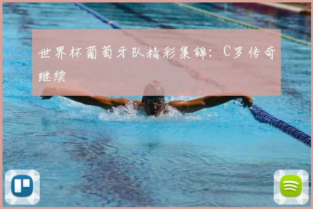 世界杯葡萄牙队精彩集锦:C罗传奇继续