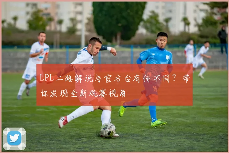 LPL二路解说与官方台有何不同？带你发现全新观赛视角