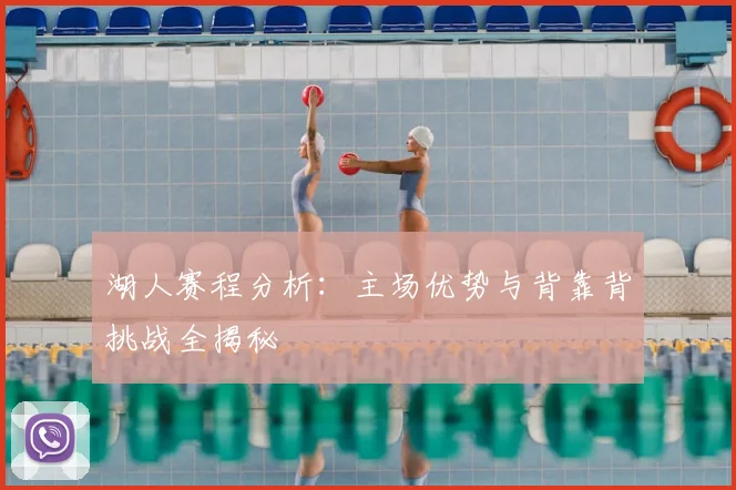 湖人赛程分析:主场优势与背靠背挑战全揭秘