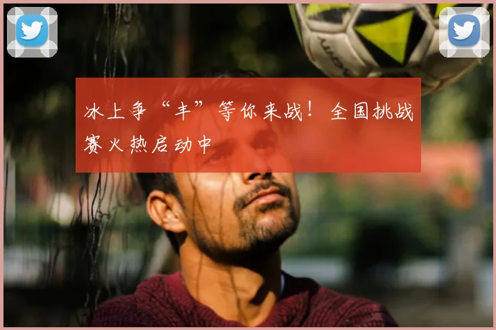 冰上争“丰”等你来战！全国挑战赛火热启动中