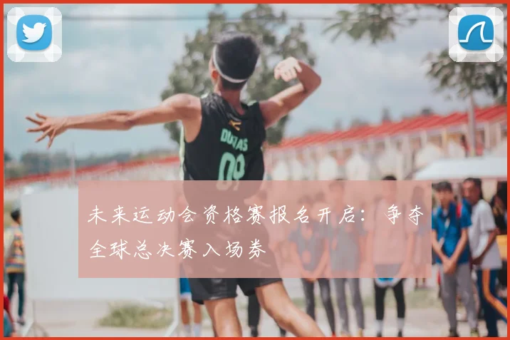未来运动会资格赛报名开启：争夺全球总决赛入场券
